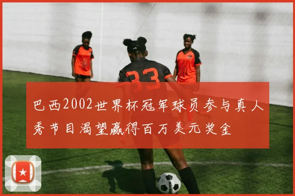 巴西2002世界杯冠军球员参与真人秀节目渴望赢得百万美元奖金